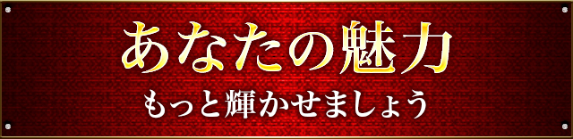 あなたの魅力 もっと輝かせましょう