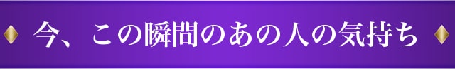 今、この瞬間のあの人の気持ち